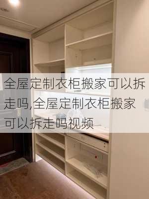 全屋定制衣柜搬家可以拆走吗,全屋定制衣柜搬家可以拆走吗视频