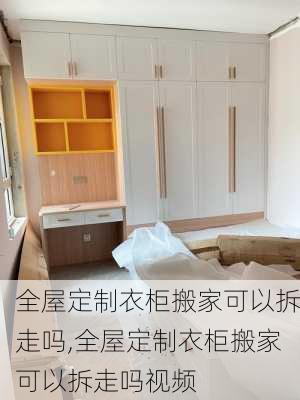 全屋定制衣柜搬家可以拆走吗,全屋定制衣柜搬家可以拆走吗视频