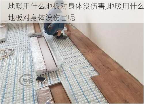 地暖用什么地板对身体没伤害,地暖用什么地板对身体没伤害呢