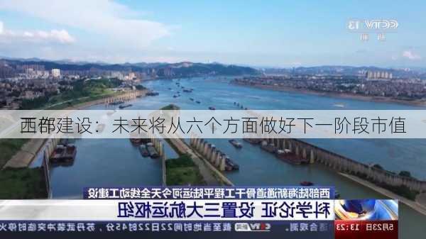 西部建设：未来将从六个方面做好下一阶段市值
工作