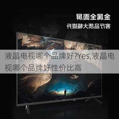 液晶电视哪个品牌好?Yes,液晶电视哪个品牌好性价比高