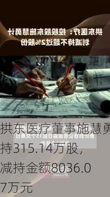 拱东医疗董事施慧勇减持315.14万股，减持金额8036.07万元