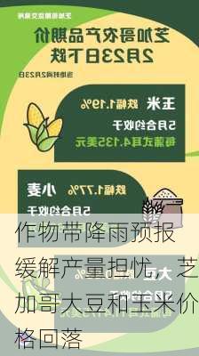 
作物带降雨预报缓解产量担忧，芝加哥大豆和玉米价格回落