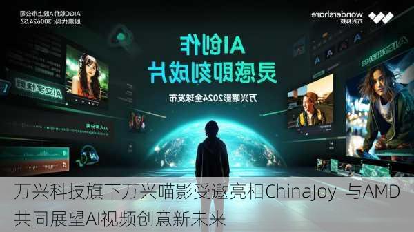 万兴科技旗下万兴喵影受邀亮相ChinaJoy  与AMD共同展望AI视频创意新未来