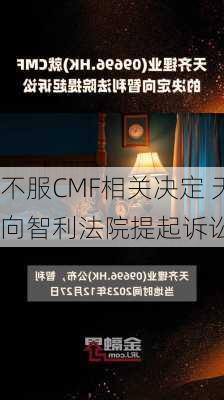 不服CMF相关决定 天齐锂业子
向智利法院提起诉讼