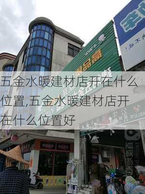 五金水暖建材店开在什么位置,五金水暖建材店开在什么位置好