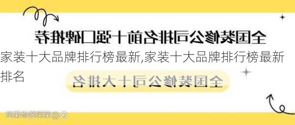 家装十大品牌排行榜最新,家装十大品牌排行榜最新排名