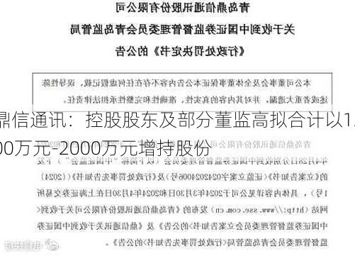 鼎信通讯：控股股东及部分董监高拟合计以1200万元-2000万元增持股份