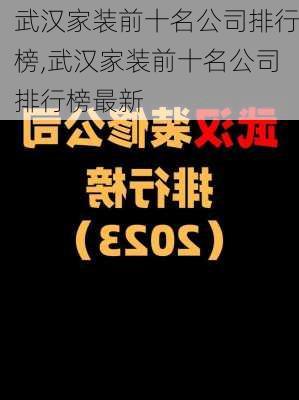 武汉家装前十名公司排行榜,武汉家装前十名公司排行榜最新