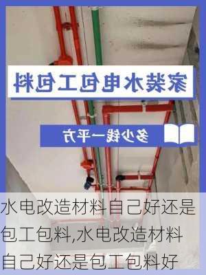 水电改造材料自己好还是包工包料,水电改造材料自己好还是包工包料好