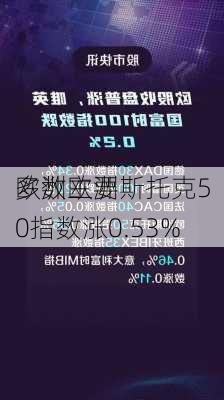 欧洲主要
多数欧洲斯托克50指数涨0.53%