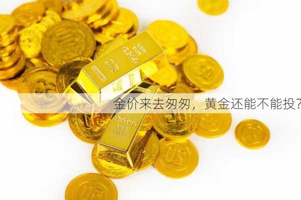 金价来去匆匆，黄金还能不能投？