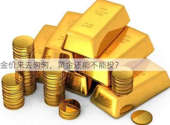 金价来去匆匆，黄金还能不能投？