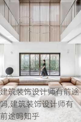 建筑装饰设计师有前途吗,建筑装饰设计师有前途吗知乎