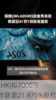 资本界金控(00204.HK)拟7000万
元收购全球并购上市联盟21.875%股权