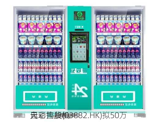 天彩控股(03882.HK)拟50万
元
自动售货机