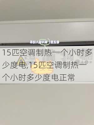 15匹空调制热一个小时多少度电,15匹空调制热一个小时多少度电正常