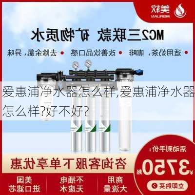 爱惠浦净水器怎么样,爱惠浦净水器怎么样?好不好?