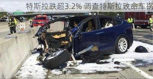 特斯拉跌超3.2% 调查特斯拉致命车祸