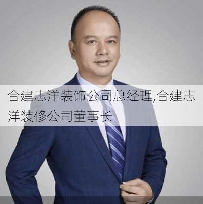 合建志洋装饰公司总经理,合建志洋装修公司董事长