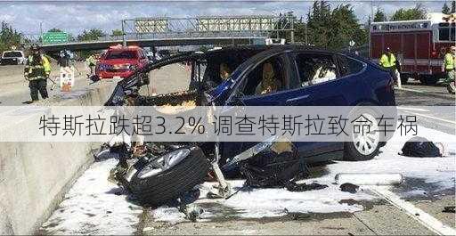 特斯拉跌超3.2% 调查特斯拉致命车祸