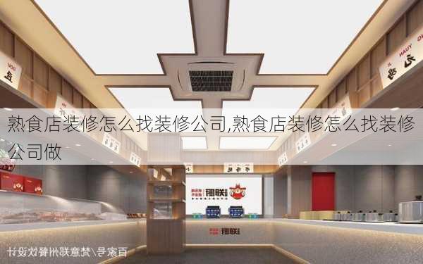 熟食店装修怎么找装修公司,熟食店装修怎么找装修公司做