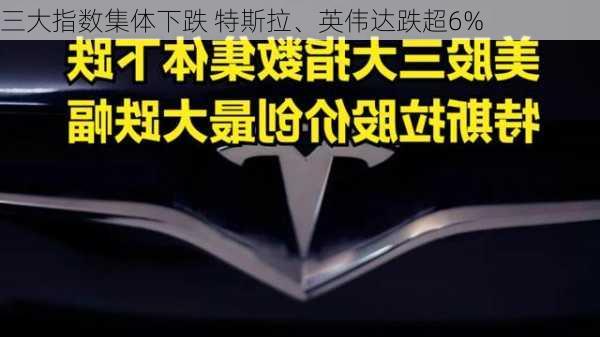 
三大指数集体下跌 特斯拉、英伟达跌超6%