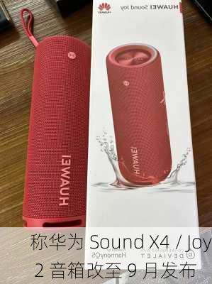 
称华为 Sound X4 / Joy 2 音箱改至 9 月发布