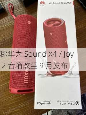 
称华为 Sound X4 / Joy 2 音箱改至 9 月发布