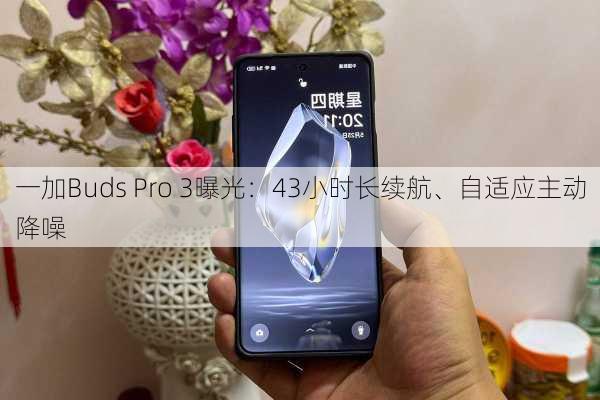 一加Buds Pro 3曝光：43小时长续航、自适应主动降噪