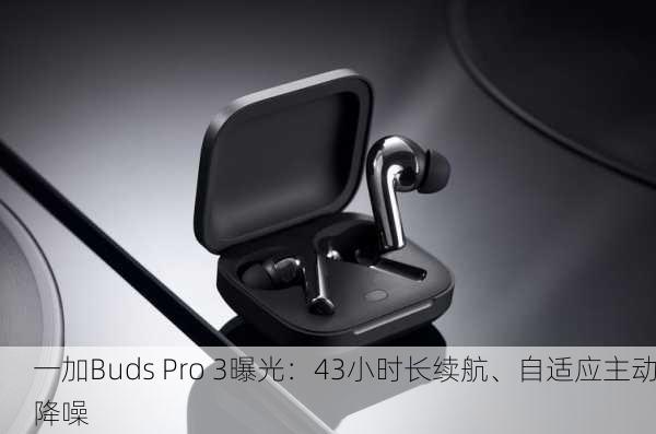 一加Buds Pro 3曝光：43小时长续航、自适应主动降噪