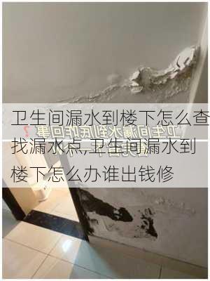 卫生间漏水到楼下怎么查找漏水点,卫生间漏水到楼下怎么办谁出钱修