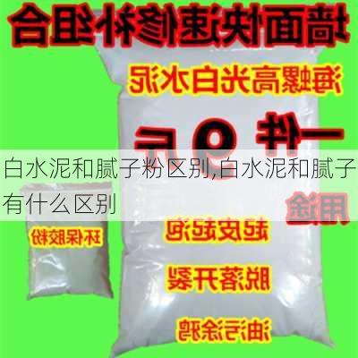 白水泥和腻子粉区别,白水泥和腻子有什么区别