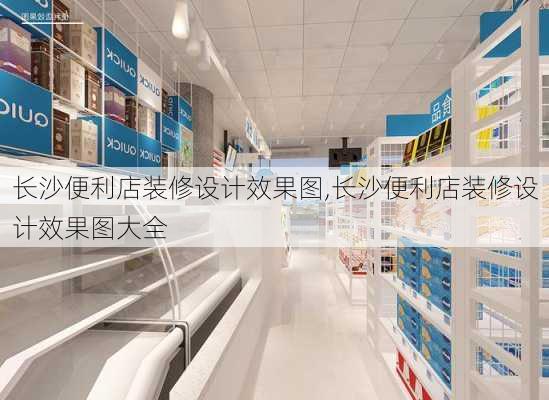 长沙便利店装修设计效果图,长沙便利店装修设计效果图大全