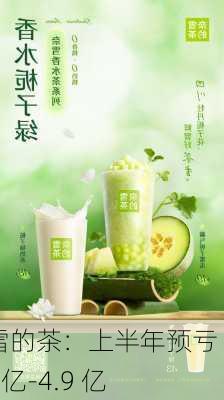 奈雪的茶：上半年预亏 4.2 亿-4.9 亿