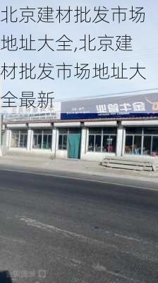 北京建材批发市场地址大全,北京建材批发市场地址大全最新