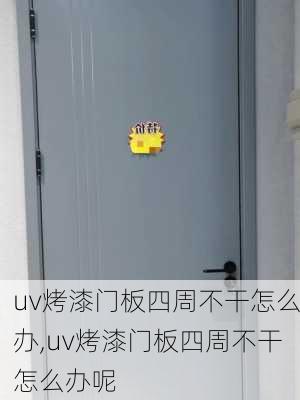 uv烤漆门板四周不干怎么办,uv烤漆门板四周不干怎么办呢