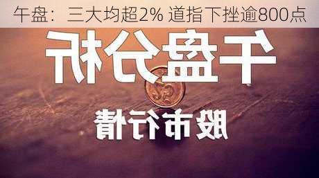 午盘：三大均超2% 道指下挫逾800点