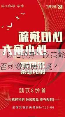 “以旧换新”政策能否刺激购房市场？