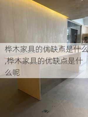 桦木家具的优缺点是什么,桦木家具的优缺点是什么呢