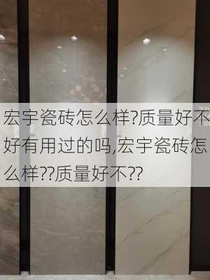 宏宇瓷砖怎么样?质量好不好有用过的吗,宏宇瓷砖怎么样??质量好不??