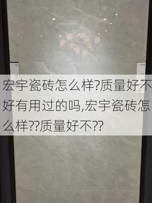 宏宇瓷砖怎么样?质量好不好有用过的吗,宏宇瓷砖怎么样??质量好不??