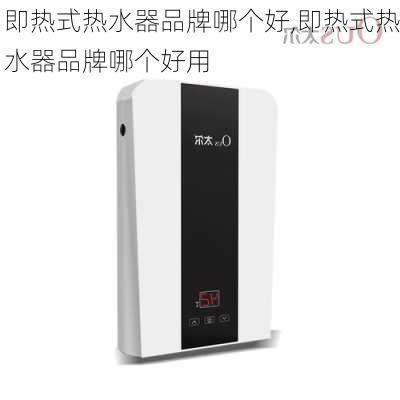 即热式热水器品牌哪个好,即热式热水器品牌哪个好用