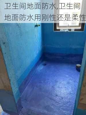 卫生间地面防水,卫生间地面防水用刚性还是柔性