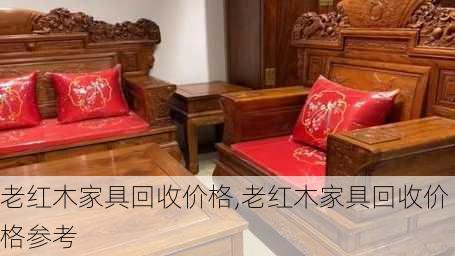 老红木家具回收价格,老红木家具回收价格参考