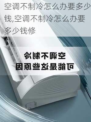 空调不制冷怎么办要多少钱,空调不制冷怎么办要多少钱修