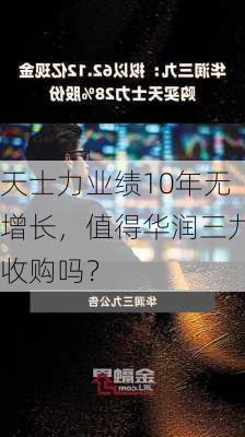 天士力业绩10年无增长，值得华润三九收购吗？