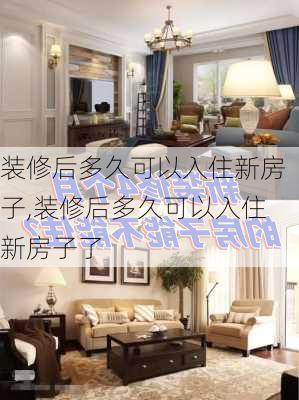 装修后多久可以入住新房子,装修后多久可以入住新房子了