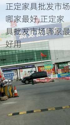 正定家具批发市场哪家最好,正定家具批发市场哪家最好用