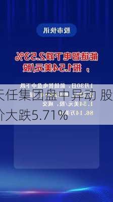 天任集团盘中异动 股价大跌5.71%